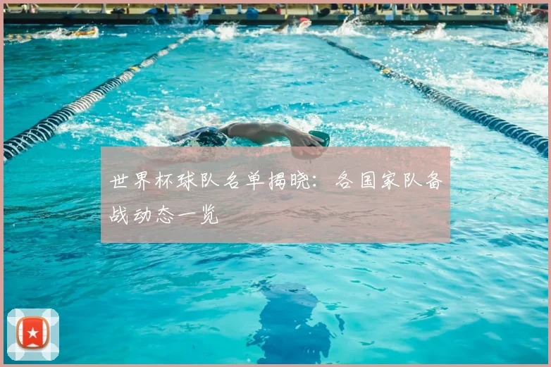 世界杯球队名单揭晓:各国家队备战动态一览