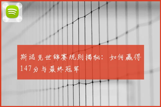 斯诺克世锦赛规则揭秘：如何赢得147分与最终冠军