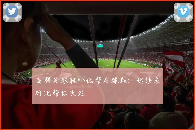高帮足球鞋VS低帮足球鞋：优缺点对比帮你决定