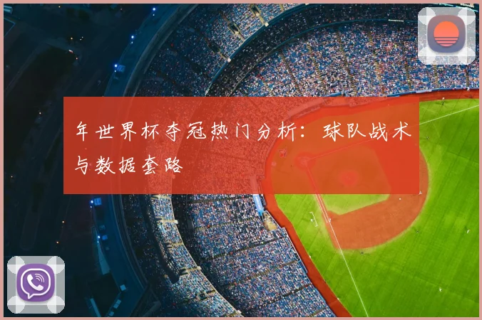 年世界杯夺冠热门分析：球队战术与数据套路