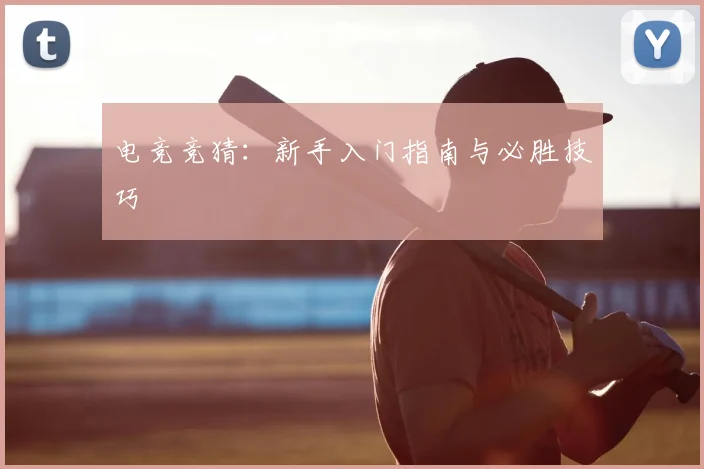 电竞竞猜:新手入门指南与必胜技巧