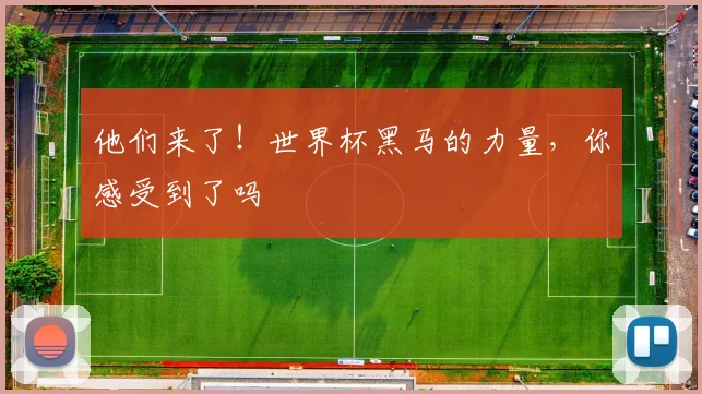 他们来了!世界杯黑马的力量,你感受到了吗