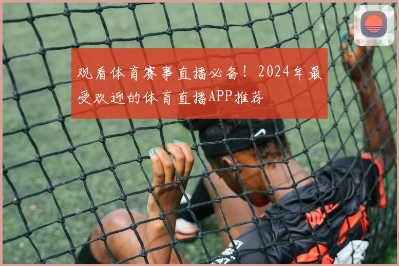 观看体育赛事直播必备!2024年最受欢迎的体育直播APP推荐