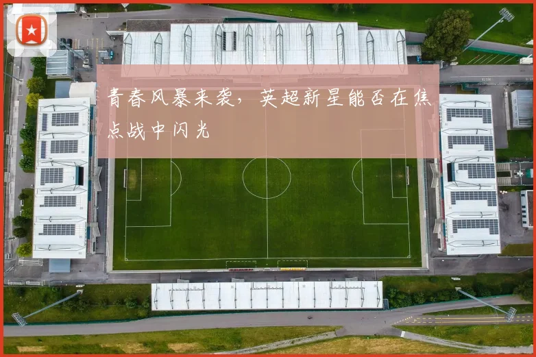 青春风暴来袭,英超新星能否在焦点战中闪光