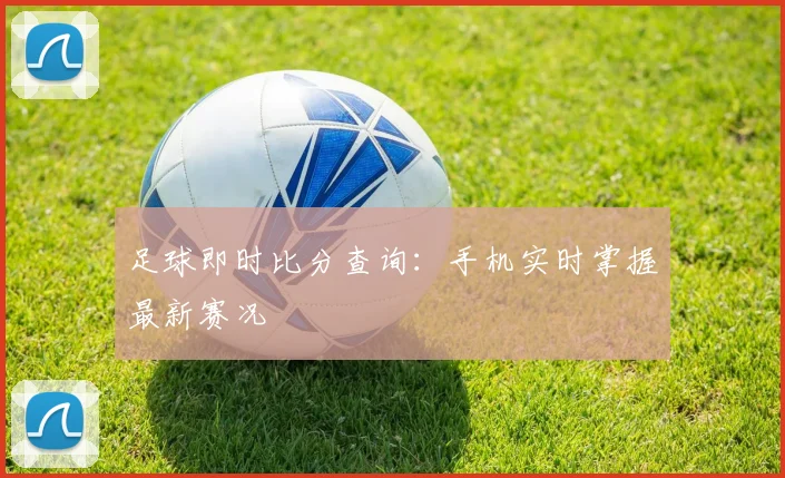 足球即时比分查询:手机实时掌握最新赛况